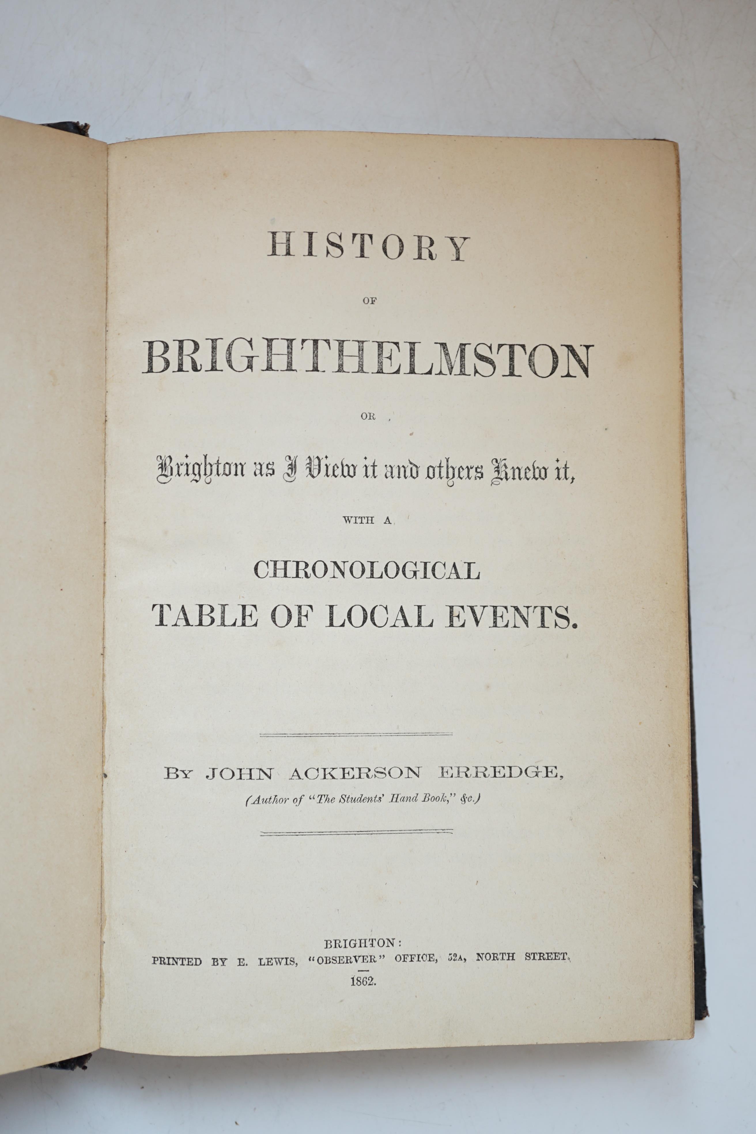 Erredge, John Ackerson - History of Brighthelmston or, Brighton as I View it and others Knew it, with a Chronological Table of Local Events, 8vo, half black morocco, split to from spine edge, Brighton, 1862; and Merrifie